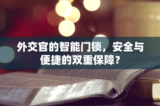 外交官的智能门锁，安全与便捷的双重保障？