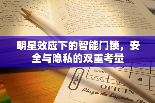 明星效应下的智能门锁，安全与隐私的双重考量
