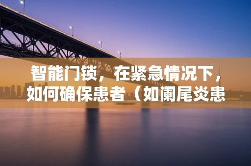 智能门锁，在紧急情况下，如何确保患者（如阑尾炎患者）及时就医？