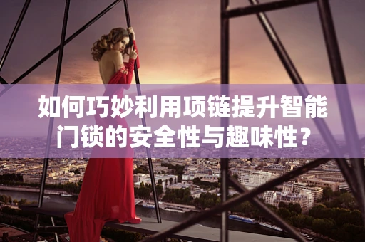 如何巧妙利用项链提升智能门锁的安全性与趣味性？
