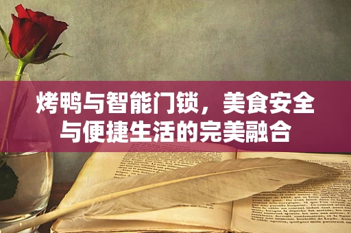 烤鸭与智能门锁，美食安全与便捷生活的完美融合