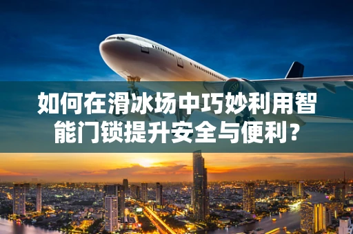 如何在滑冰场中巧妙利用智能门锁提升安全与便利？