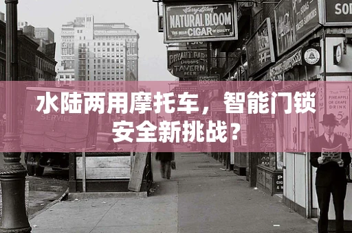 水陆两用摩托车，智能门锁安全新挑战？