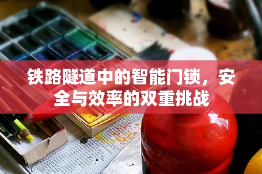 铁路隧道中的智能门锁，安全与效率的双重挑战