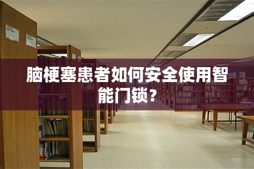 脑梗塞患者如何安全使用智能门锁？