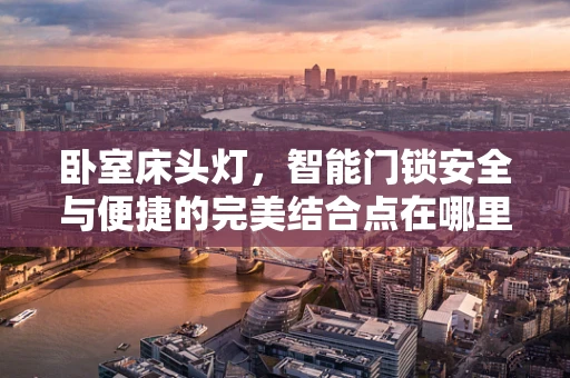 卧室床头灯，智能门锁安全与便捷的完美结合点在哪里？