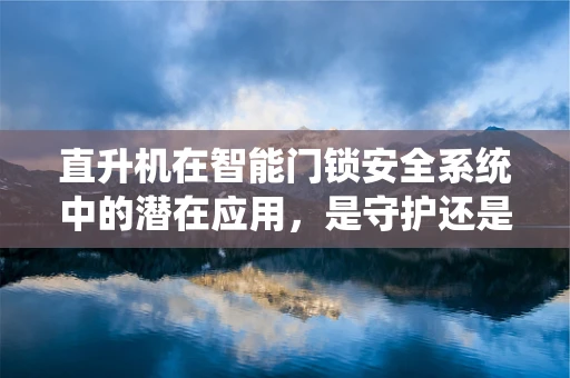 直升机在智能门锁安全系统中的潜在应用，是守护还是越界？