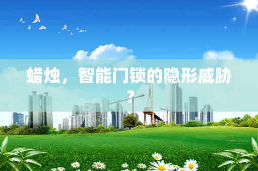 蜡烛，智能门锁的隐形威胁？