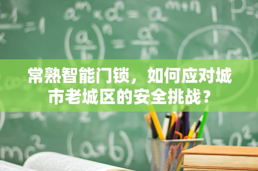常熟智能门锁，如何应对城市老城区的安全挑战？
