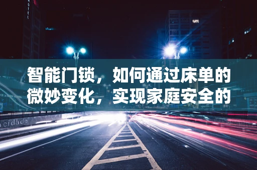 智能门锁，如何通过床单的微妙变化，实现家庭安全的隐形守护？