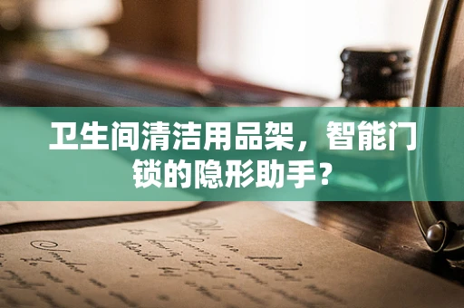 卫生间清洁用品架，智能门锁的隐形助手？