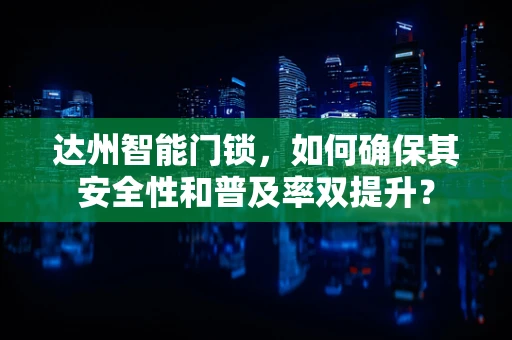 达州智能门锁，如何确保其安全性和普及率双提升？