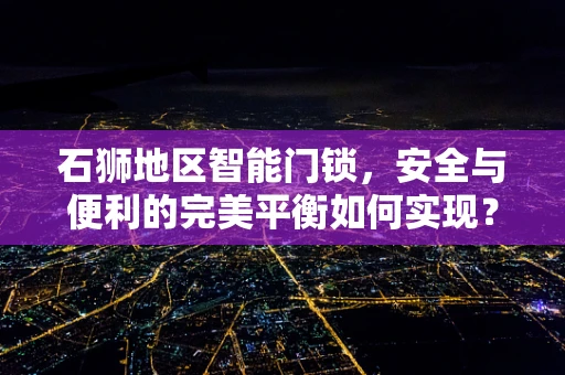 石狮地区智能门锁，安全与便利的完美平衡如何实现？
