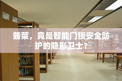 酱菜，竟是智能门锁安全防护的隐形卫士？