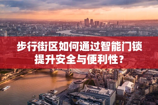 步行街区如何通过智能门锁提升安全与便利性？