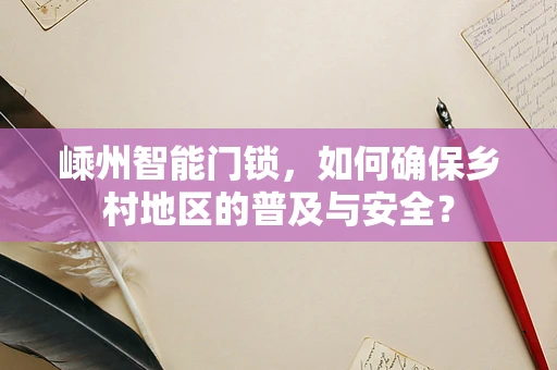 嵊州智能门锁，如何确保乡村地区的普及与安全？