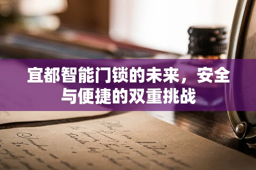 宜都智能门锁的未来，安全与便捷的双重挑战