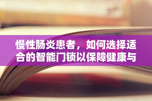 慢性肠炎患者，如何选择适合的智能门锁以保障健康与安全？