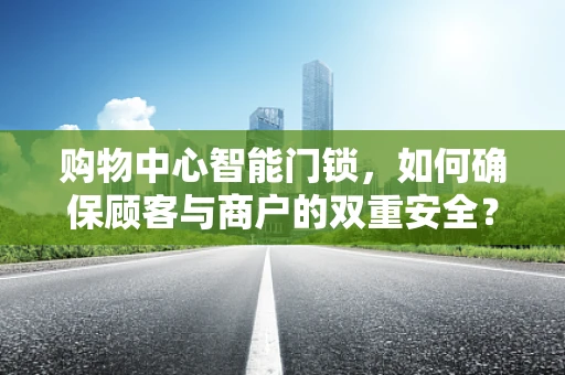 购物中心智能门锁，如何确保顾客与商户的双重安全？