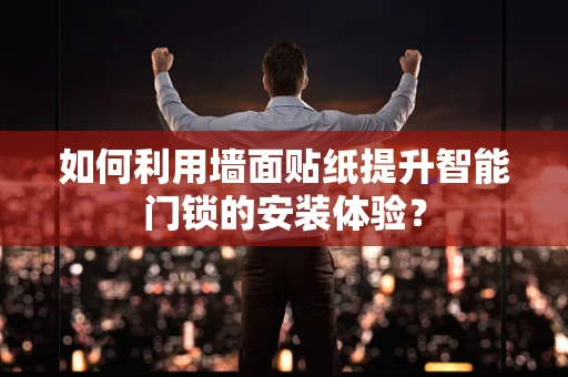 如何利用墙面贴纸提升智能门锁的安装体验？