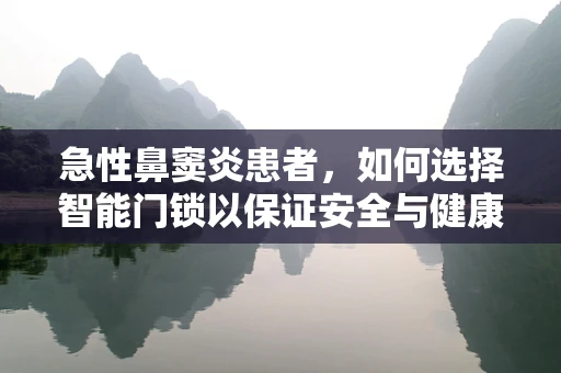 急性鼻窦炎患者，如何选择智能门锁以保证安全与健康？