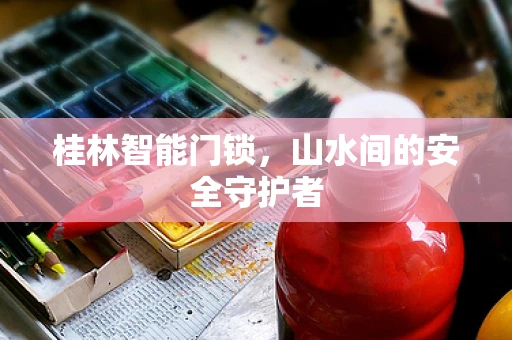 桂林智能门锁，山水间的安全守护者