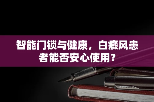 智能门锁与健康，白癜风患者能否安心使用？