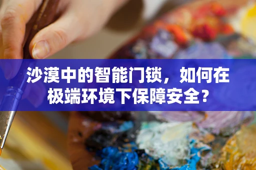 沙漠中的智能门锁，如何在极端环境下保障安全？