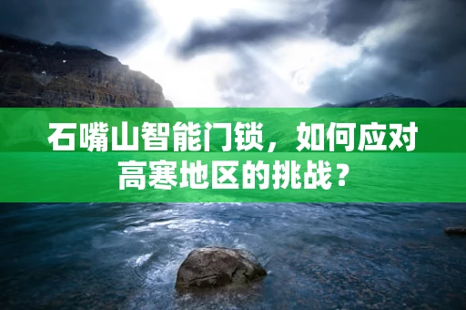 石嘴山智能门锁，如何应对高寒地区的挑战？