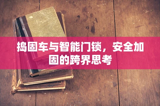 捣固车与智能门锁，安全加固的跨界思考