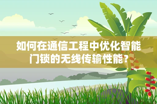 如何在通信工程中优化智能门锁的无线传输性能？