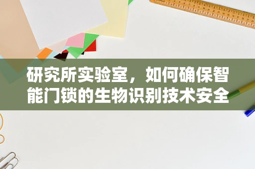 研究所实验室，如何确保智能门锁的生物识别技术安全无虞？