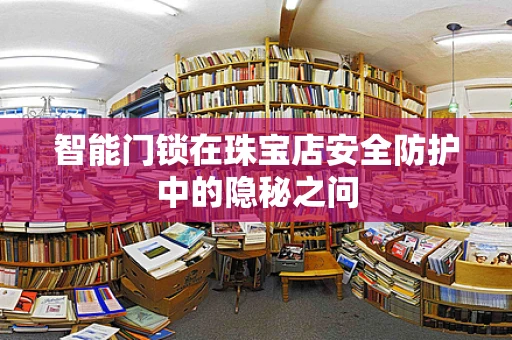 智能门锁在珠宝店安全防护中的隐秘之问