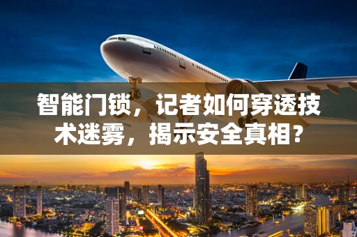 智能门锁，记者如何穿透技术迷雾，揭示安全真相？