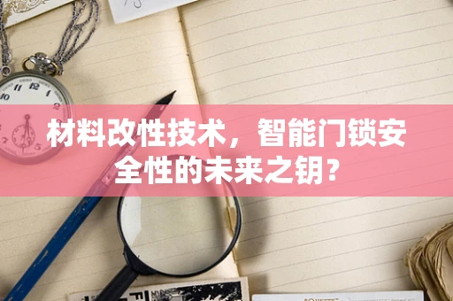 材料改性技术，智能门锁安全性的未来之钥？