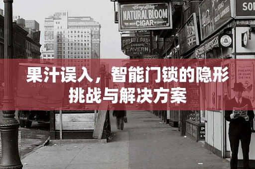 果汁误入，智能门锁的隐形挑战与解决方案