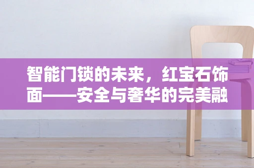 智能门锁的未来，红宝石饰面——安全与奢华的完美融合？