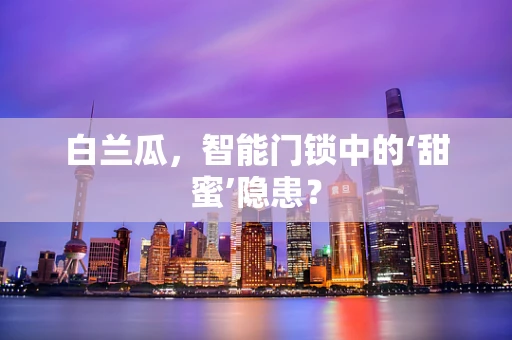 白兰瓜，智能门锁中的‘甜蜜’隐患？