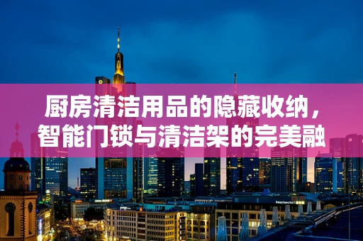 厨房清洁用品的隐藏收纳，智能门锁与清洁架的完美融合？