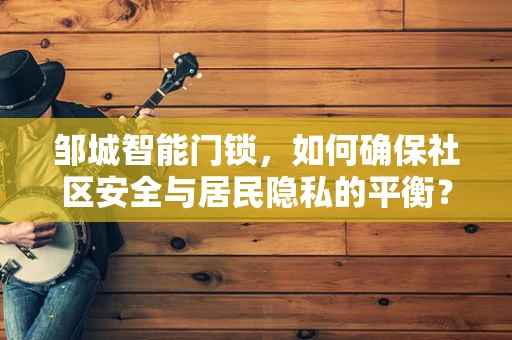 邹城智能门锁，如何确保社区安全与居民隐私的平衡？