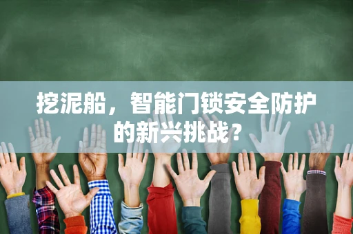挖泥船，智能门锁安全防护的新兴挑战？