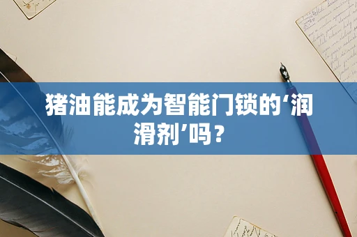 猪油能成为智能门锁的‘润滑剂’吗？