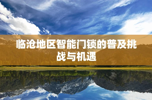 临沧地区智能门锁的普及挑战与机遇