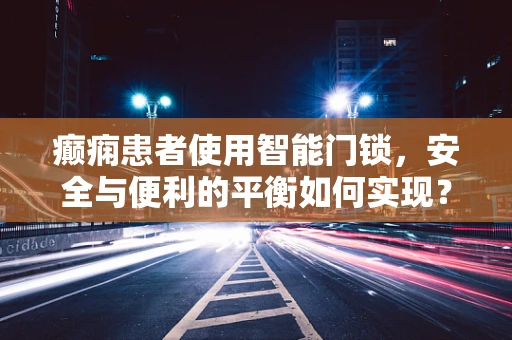 癫痫患者使用智能门锁，安全与便利的平衡如何实现？