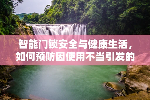 智能门锁安全与健康生活，如何预防因使用不当引发的肾盂肾炎？