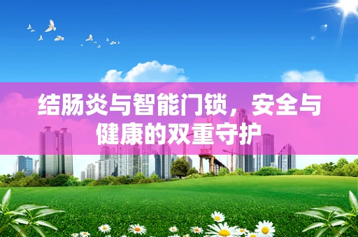 结肠炎与智能门锁，安全与健康的双重守护