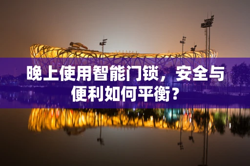 晚上使用智能门锁，安全与便利如何平衡？