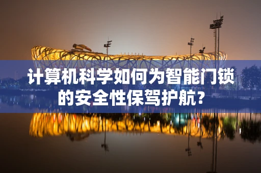 计算机科学如何为智能门锁的安全性保驾护航？