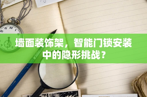 墙面装饰架，智能门锁安装中的隐形挑战？