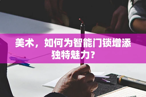 美术，如何为智能门锁增添独特魅力？